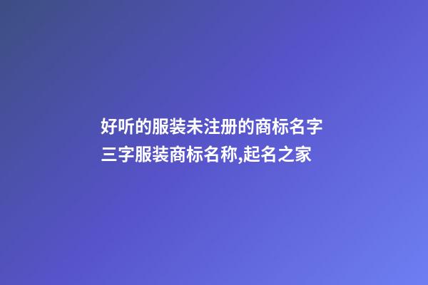 好听的服装未注册的商标名字 三字服装商标名称,起名之家-第1张-商标起名-玄机派